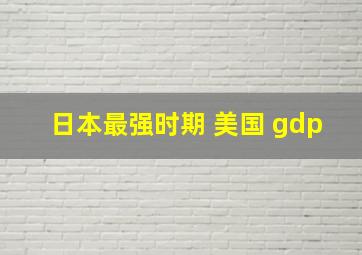 日本最强时期 美国 gdp